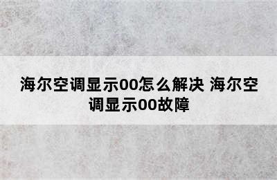 海尔空调显示00怎么解决 海尔空调显示00故障